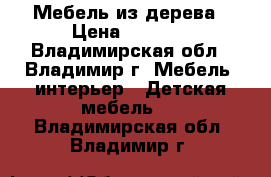 Мебель из дерева › Цена ­ 7 000 - Владимирская обл., Владимир г. Мебель, интерьер » Детская мебель   . Владимирская обл.,Владимир г.